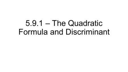 5.9.1 – The Quadratic Formula and Discriminant. Recall, we have used the quadratic formula previously Gives the location of the roots (x-intercepts) of.