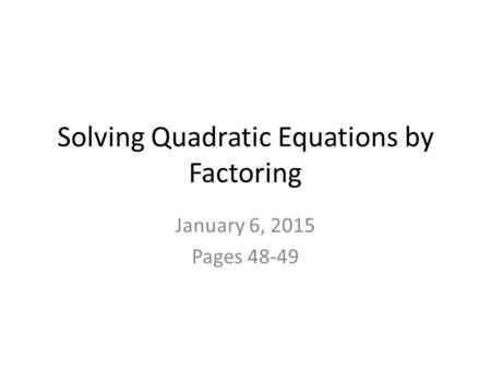Solving Quadratic Equations by Factoring January 6, 2015 Pages 48-49.