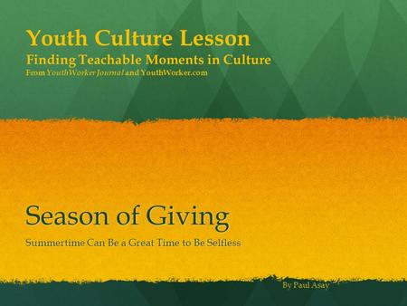 Season of Giving Summertime Can Be a Great Time to Be Selfless Youth Culture Lesson Finding Teachable Moments in Culture From YouthWorker Journal and YouthWorker.com.