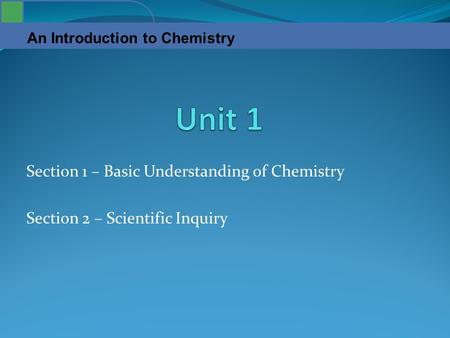 An Introduction to Chemistry Section 1 – Basic Understanding of Chemistry Section 2 – Scientific Inquiry.