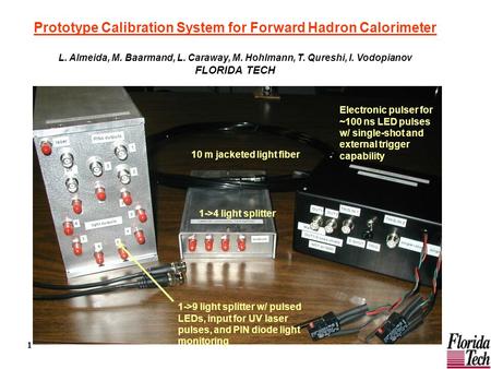 1 Prototype Calibration System for Forward Hadron Calorimeter L. Almeida, M. Baarmand, L. Caraway, M. Hohlmann, T. Qureshi, I. Vodopianov FLORIDA TECH.