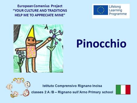 Pinocchio European Comenius Project “YOUR CULTURE AND TRADITIONS HELP ME TO APPRECIATE MINE” Istituto Comprensivo Rignano Incisa classes 2 A /B – Rignano.