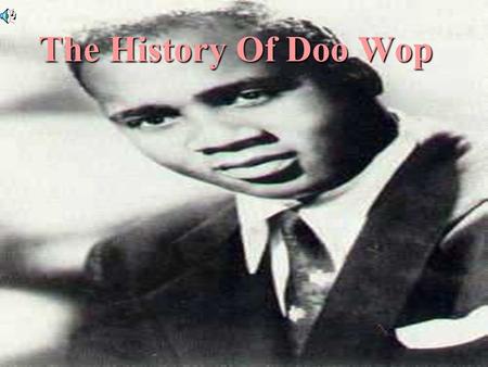 Simone Blue Period-7 1 The History Of Doo Wop. History The definition of Doo-Wop: sounds made by a singing group as they provide harmonic background vocals.