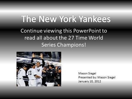 Continue viewing this PowerPoint to read all about the 27 Time World Series Champions! Mason Siegel Presented by: Mason Siegel January 10, 2012.