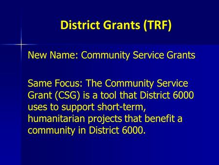 District Grants (TRF) New Name: Community Service Grants Same Focus: The Community Service Grant (CSG) is a tool that District 6000 uses to support short-term,