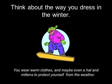 Think about the way you dress in the winter. You wear warm clothes, and maybe even a hat and mittens to protect yourself from the weather.