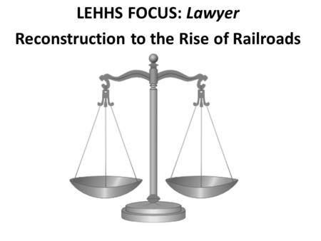 LEHHS FOCUS: Lawyer Reconstruction to the Rise of Railroads.