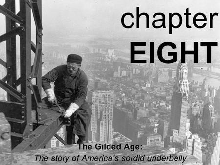 EIGHT chapter EIGHT The Gilded Age: The story of America’s sordid underbelly.