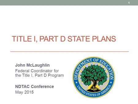 TITLE I, PART D STATE PLANS John McLaughlin Federal Coordinator for the Title I, Part D Program NDTAC Conference May 2015 1.