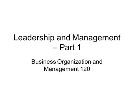 Leadership and Management – Part 1 Business Organization and Management 120.