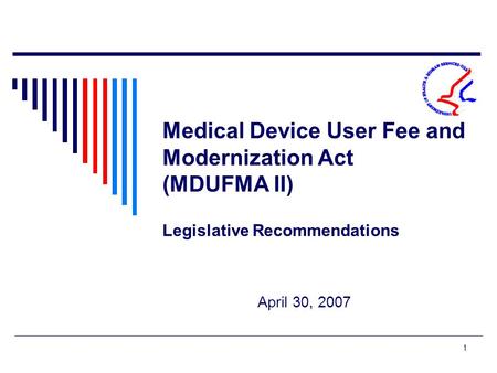 1 Medical Device User Fee and Modernization Act (MDUFMA II) Legislative Recommendations April 30, 2007.