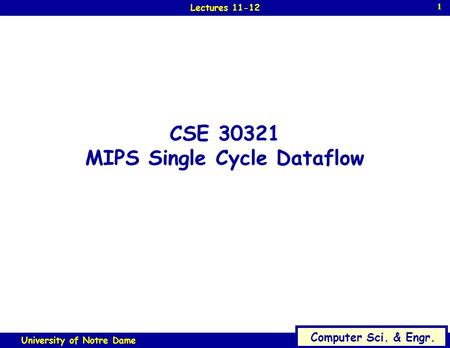 1 Computer Sci. & Engr. University of Notre Dame 1 Lectures 11-12 CSE 30321 MIPS Single Cycle Dataflow.