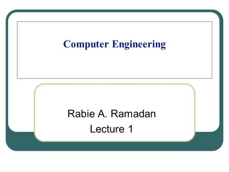Computer Engineering Rabie A. Ramadan Lecture 1. 2 Welcome Back.