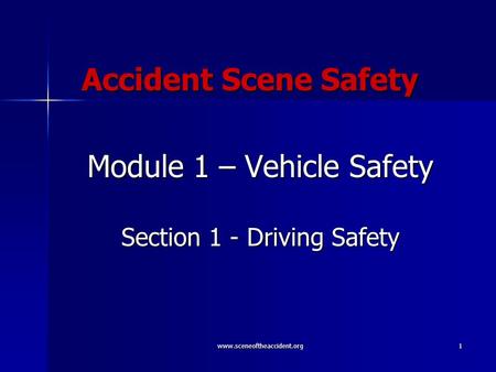 Www.sceneoftheaccident.org1 Accident Scene Safety Module 1 – Vehicle Safety Section 1 - Driving Safety.
