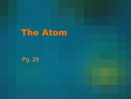 The Atom Pg. 29. Early Theories There was no experimentation Democritus- atoms are solid, homogeneous, indestructible, and indivisible Aristotle- believed.