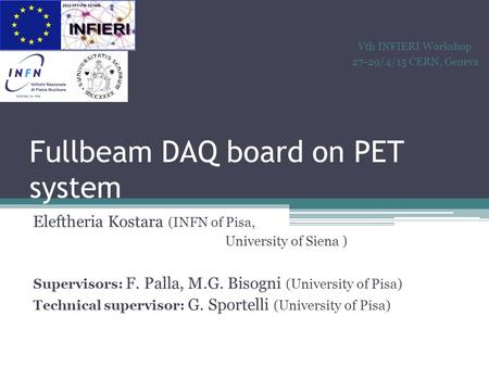 Fullbeam DAQ board on PET system Eleftheria Kostara (INFN of Pisa, University of Siena ) Supervisors: F. Palla, M.G. Bisogni (University of Pisa) Technical.