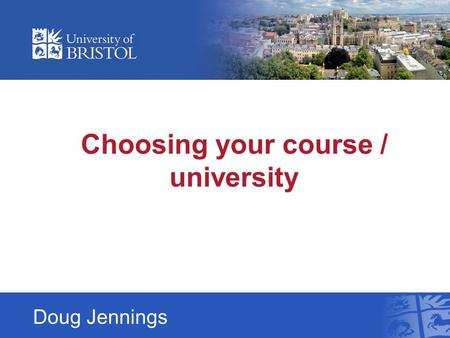 Choosing your course / university Doug Jennings. It is the chance to study a subject you love for at least three years Opportunity to meet wide range.