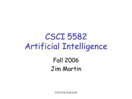 CSCI 5582 Fall 2006 CSCI 5582 Artificial Intelligence Fall 2006 Jim Martin.