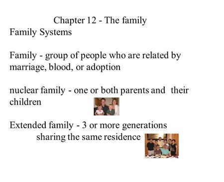 Chapter 12 - The family Family Systems Family - group of people who are related by marriage, blood, or adoption nuclear family - one or both parents and.