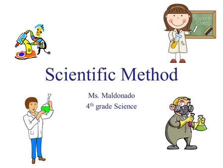 Scientific Method Ms. Maldonado 4 th grade Science.