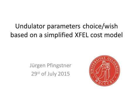 Undulator parameters choice/wish based on a simplified XFEL cost model Jürgen Pfingstner 29 st of July 2015.