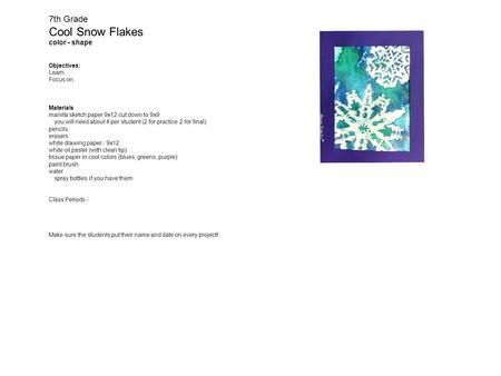 7th Grade Cool Snow Flakes color - shape Objectives: Learn Focus on. Materials manilla sketch paper 9x12 cut down to 9x9 you will need about 4 per student.
