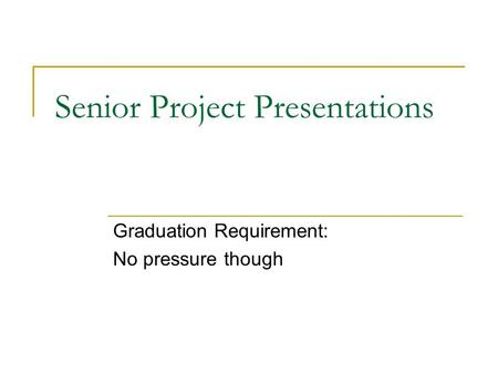 Senior Project Presentations Graduation Requirement: No pressure though.