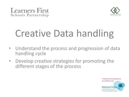 Creative Data handling Understand the process and progression of data handling cycle Develop creative strategies for promoting the different stages of.