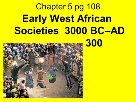 Chapter 5 pg 108 Early West African Societies 3000 BC–AD 300.