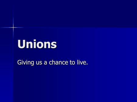 Unions Giving us a chance to live.. What is a Union? A union is a group of workers who form an organization to gain: –Respect on the job, –Better wages.
