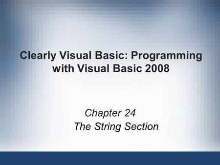 Clearly Visual Basic: Programming with Visual Basic 2008 Chapter 24 The String Section.