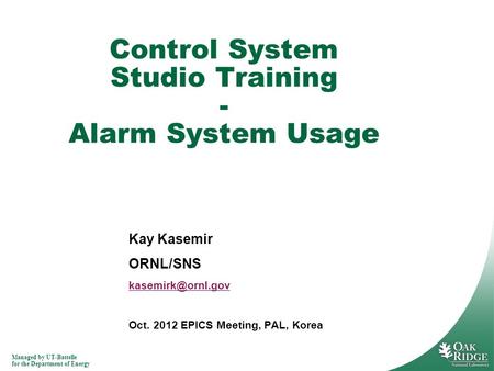 Managed by UT-Battelle for the Department of Energy Kay Kasemir ORNL/SNS Oct. 2012 EPICS Meeting, PAL, Korea Control System Studio Training.