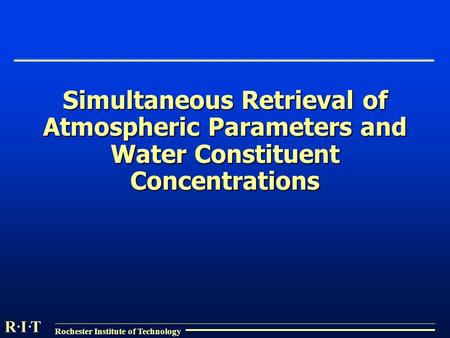R I T Rochester Institute of Technology Simultaneous Retrieval of Atmospheric Parameters and Water Constituent Concentrations.