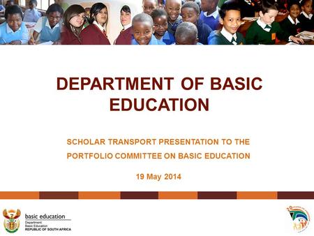 DEPARTMENT OF BASIC EDUCATION SCHOLAR TRANSPORT PRESENTATION TO THE PORTFOLIO COMMITTEE ON BASIC EDUCATION 19 May 2014.