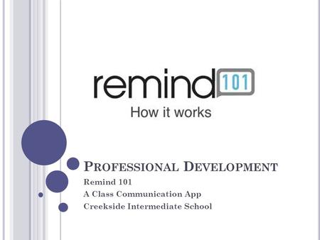 P ROFESSIONAL D EVELOPMENT Remind 101 A Class Communication App Creekside Intermediate School.