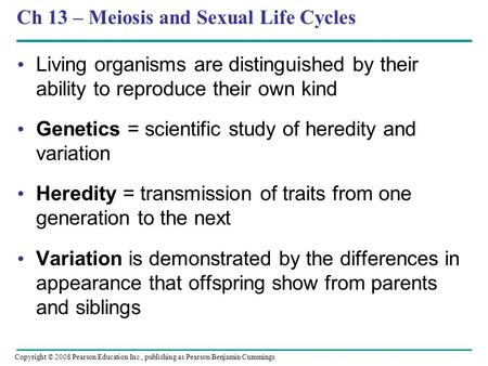 Ch 13 – Meiosis and Sexual Life Cycles Living organisms are distinguished by their ability to reproduce their own kind Genetics = scientific study of heredity.