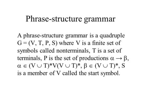 Phrase-structure grammar A phrase-structure grammar is a quadruple G = (V, T, P, S) where V is a finite set of symbols called nonterminals, T is a set.