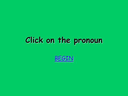 Click on the pronoun BEGIN Try again Try again Bad luck!