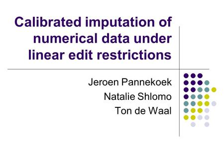 Calibrated imputation of numerical data under linear edit restrictions Jeroen Pannekoek Natalie Shlomo Ton de Waal.