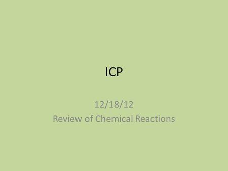 ICP 12/18/12 Review of Chemical Reactions. Warmup For 1-4 write endothermic or exothermic: 1)Gives off heat 2)Takes in heat 3)Reactants + heat  Products.