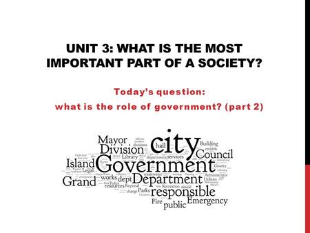 UNIT 3: WHAT IS THE MOST IMPORTANT PART OF A SOCIETY? Today’s question: what is the role of government? (part 2)