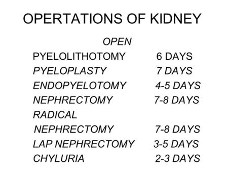OPERTATIONS OF KIDNEY OPEN PYELOLITHOTOMY 6 DAYS PYELOPLASTY 7 DAYS ENDOPYELOTOMY 4-5 DAYS NEPHRECTOMY 7-8 DAYS RADICAL NEPHRECTOMY 7-8 DAYS LAP NEPHRECTOMY.
