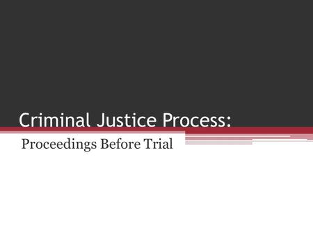 Criminal Justice Process: Proceedings Before Trial.
