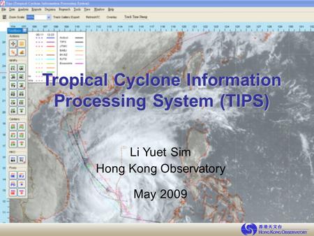 Tropical Cyclone Information Processing System (TIPS) Li Yuet Sim Hong Kong Observatory May 2009.