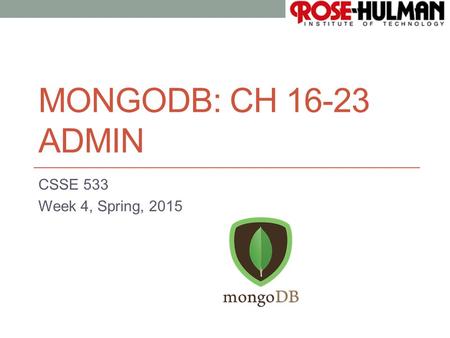 1 MONGODB: CH 16-23 ADMIN CSSE 533 Week 4, Spring, 2015.