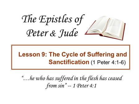 The Epistles of Peter & Jude Lesson 9: The Cycle of Suffering and Sanctification (1 Peter 4:1-6) “…he who has suffered in the flesh has ceased from sin”