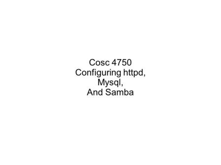 Cosc 4750 Configuring httpd, Mysql, And Samba. defaults By default httpd demean will startup and work User directories are turned off Default directory.