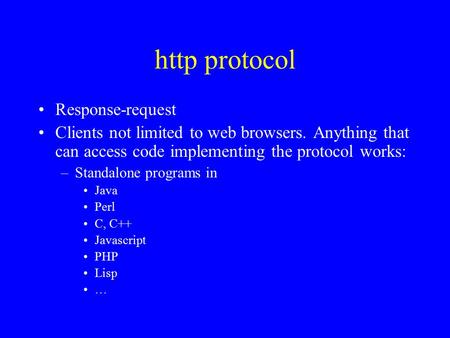 Http protocol Response-request Clients not limited to web browsers. Anything that can access code implementing the protocol works: –Standalone programs.