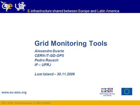 FP6−2004−Infrastructures−6-SSA-026409 www.eu-eela.org E-infrastructure shared between Europe and Latin America Grid Monitoring Tools Alexandre Duarte CERN.