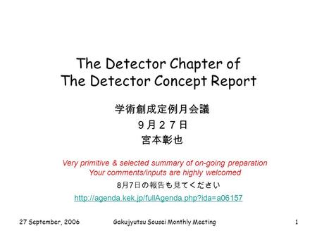 27 September, 2006Gakujyutsu Sousei Monthly Meeting1 The Detector Chapter of The Detector Concept Report 学術創成定例月会議 ９月２７日 宮本彰也 8 月 7 日の報告も見てください